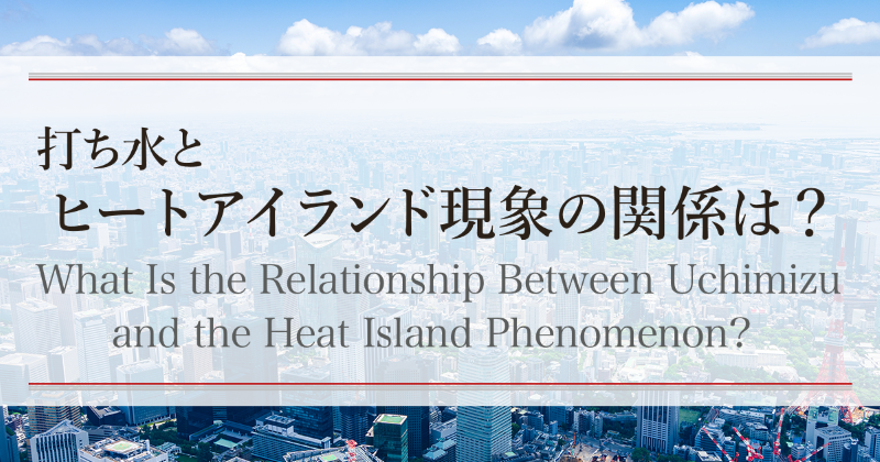 打ち水とヒートアイランド現象の関係は？　What Is the Relationship Between Uchimizu and the Heat Island Phenomenon?